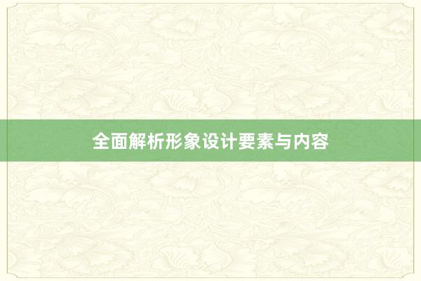 全面解析形象设计要素与内容