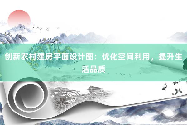 创新农村建房平面设计图：优化空间利用，提升生活品质